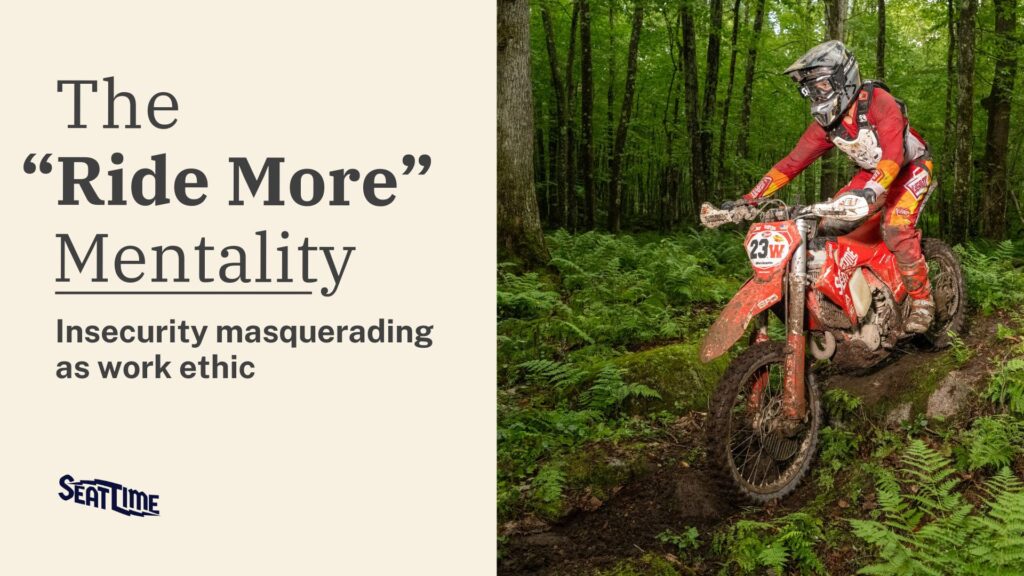 Dirt bike rider in full gear navigating a forest trail, alongside text reading âThe Ride More Mentality: Insecurity masquerading as work ethic,â with Seat Time branding.